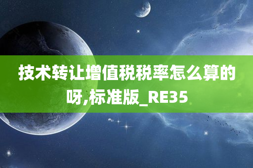 技术转让增值税税率怎么算的呀,标准版_RE35