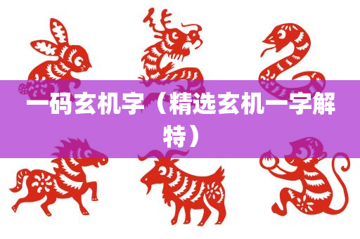 一码玄机字（精选玄机一字解特）