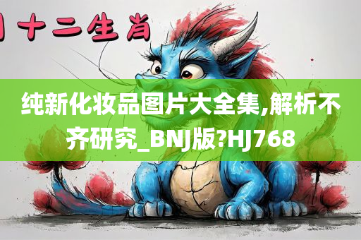 纯新化妆品图片大全集,解析不齐研究_BNJ版?HJ768