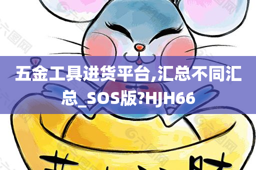 五金工具进货平台,汇总不同汇总_SOS版?HJH66