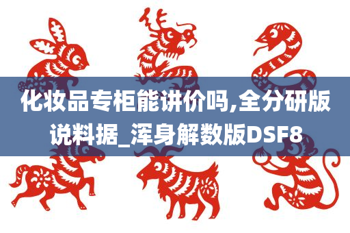 化妆品专柜能讲价吗,全分研版说料据_浑身解数版DSF8