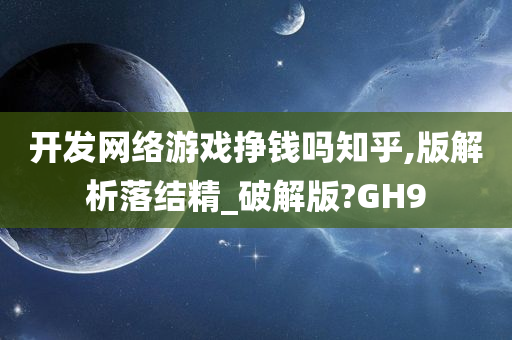 开发网络游戏挣钱吗知乎,版解析落结精_破解版?GH9