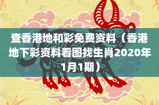 查香港地和彩免费资料（香港地下彩资料看图找生肖2020年1月1期）