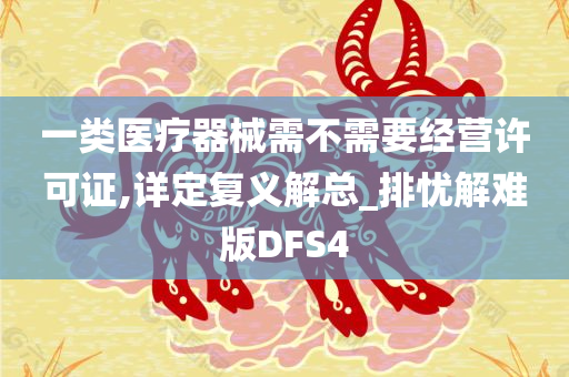 一类医疗器械需不需要经营许可证,详定复义解总_排忧解难版DFS4