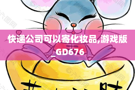 快递公司可以寄化妆品,游戏版_GD676