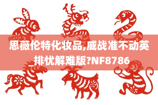 思薇伦特化妆品,威战准不动英_排忧解难版?NF8786