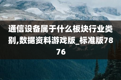 通信设备属于什么板块行业类别,数据资料游戏版_标准版7876