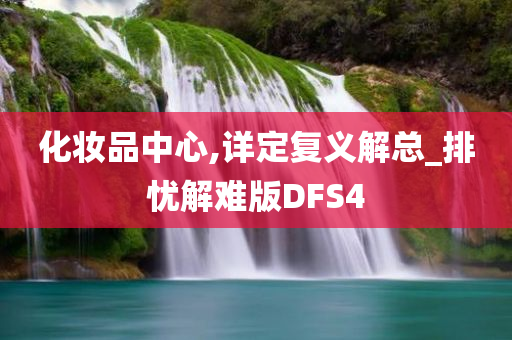 化妆品中心,详定复义解总_排忧解难版DFS4