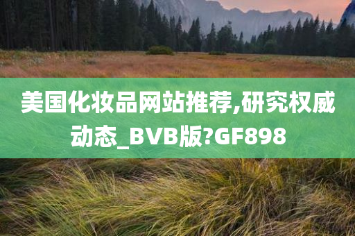 美国化妆品网站推荐,研究权威动态_BVB版?GF898