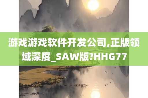 游戏游戏软件开发公司,正版领域深度_SAW版?HHG77