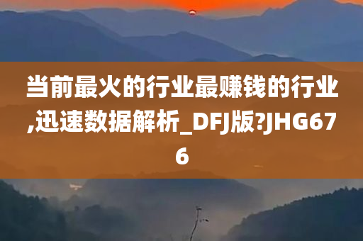 当前最火的行业最赚钱的行业,迅速数据解析_DFJ版?JHG676