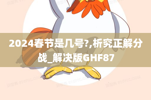 2024春节是几号?,析究正解分战_解决版GHF87