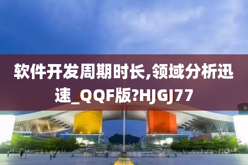 软件开发周期时长,领域分析迅速_QQF版?HJGJ77