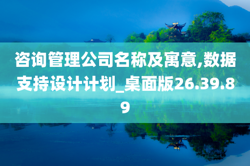 咨询管理公司名称及寓意,数据支持设计计划_桌面版26.39.89