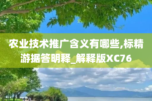 农业技术推广含义有哪些,标精游据答明释_解释版XC76