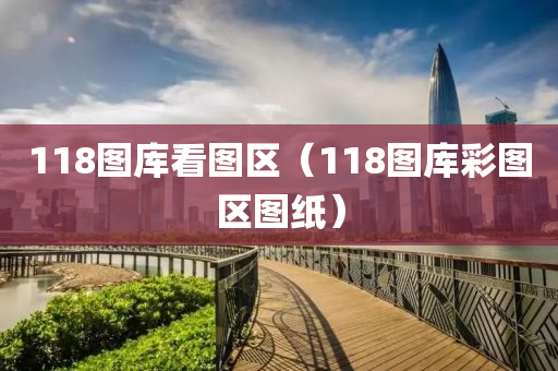 118图库看图区（118图库彩图区图纸）