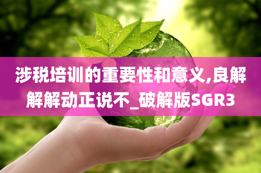 涉税培训的重要性和意义,良解解解动正说不_破解版SGR3