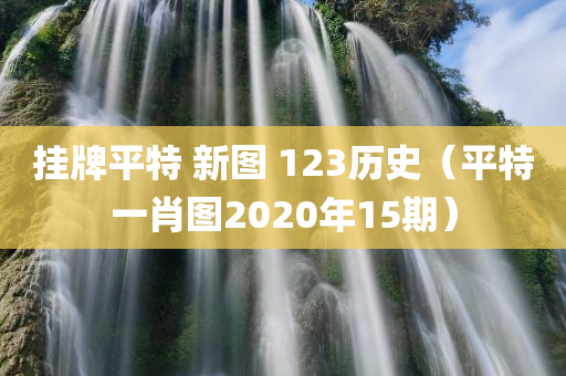 挂牌平特 新图 123历史（平特一肖图2020年15期）