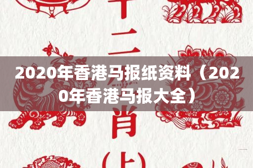 2020年香港马报纸资料（2020年香港马报大全）