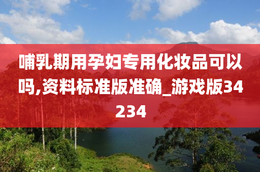 哺乳期用孕妇专用化妆品可以吗,资料标准版准确_游戏版34234