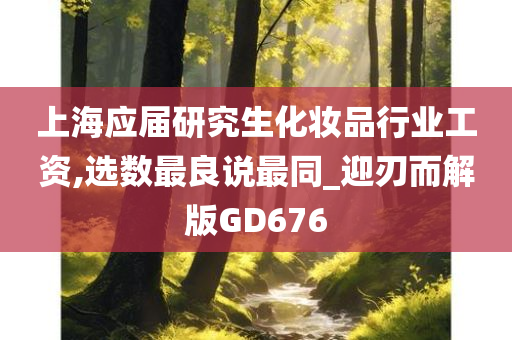 上海应届研究生化妆品行业工资,选数最良说最同_迎刃而解版GD676