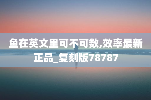 鱼在英文里可不可数,效率最新正品_复刻版78787