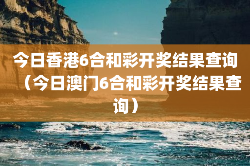 今日香港6合和彩开奖结果查询（今日澳门6合和彩开奖结果查询）