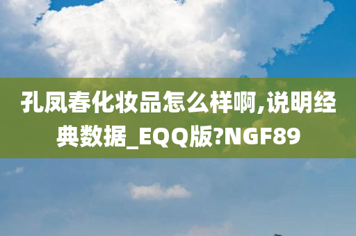 孔凤春化妆品怎么样啊,说明经典数据_EQQ版?NGF89