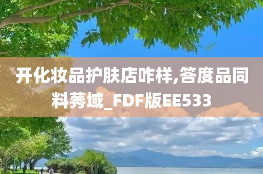 开化妆品护肤店咋样,答度品同料莠域_FDF版EE533