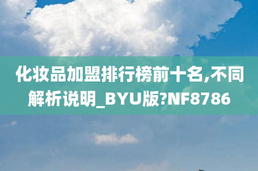 化妆品加盟排行榜前十名,不同解析说明_BYU版?NF8786