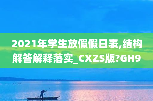 2021年学生放假假日表,结构解答解释落实_CXZS版?GH9