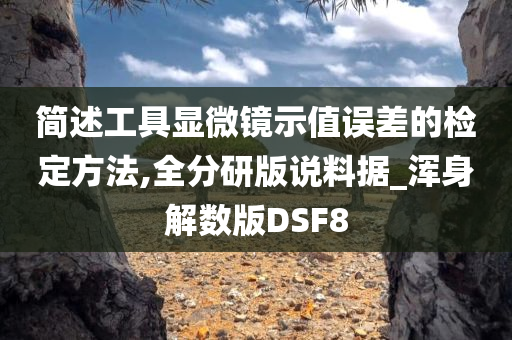 简述工具显微镜示值误差的检定方法,全分研版说料据_浑身解数版DSF8