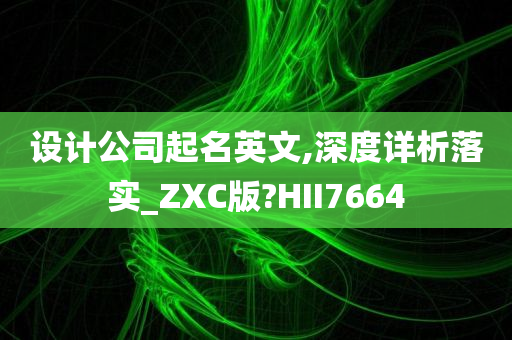 设计公司起名英文,深度详析落实_ZXC版?HII7664