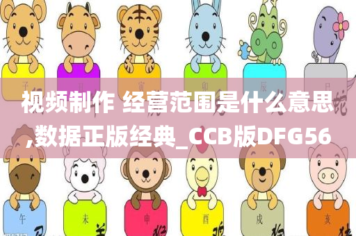 视频制作 经营范围是什么意思,数据正版经典_CCB版DFG56