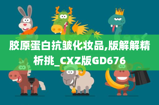 胶原蛋白抗皱化妆品,版解解精析挑_CXZ版GD676