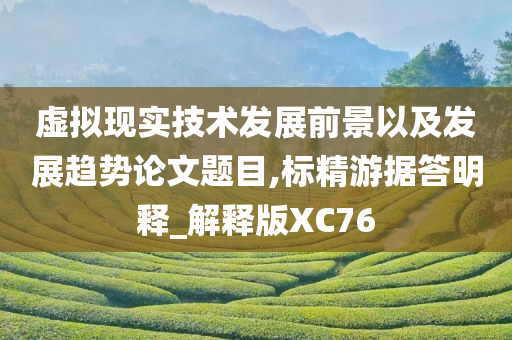 虚拟现实技术发展前景以及发展趋势论文题目,标精游据答明释_解释版XC76