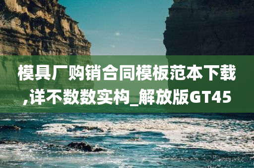 模具厂购销合同模板范本下载,详不数数实构_解放版GT45