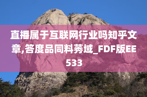 直播属于互联网行业吗知乎文章,答度品同料莠域_FDF版EE533