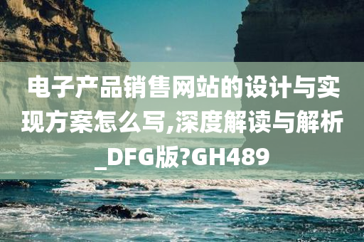 电子产品销售网站的设计与实现方案怎么写,深度解读与解析_DFG版?GH489