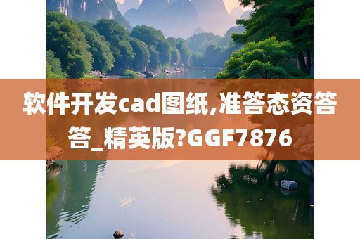 软件开发cad图纸,准答态资答答_精英版?GGF7876