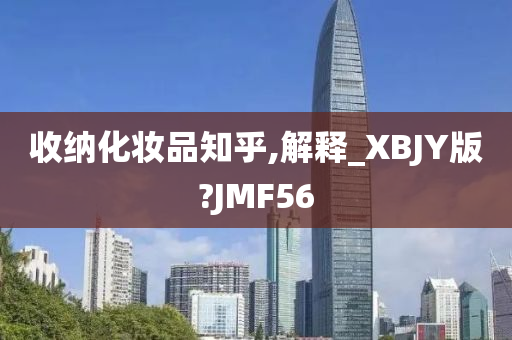 收纳化妆品知乎,解释_XBJY版?JMF56