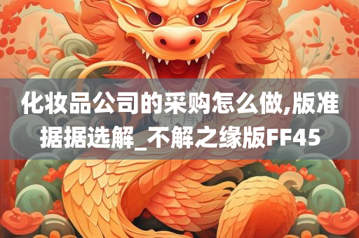 化妆品公司的采购怎么做,版准据据选解_不解之缘版FF45