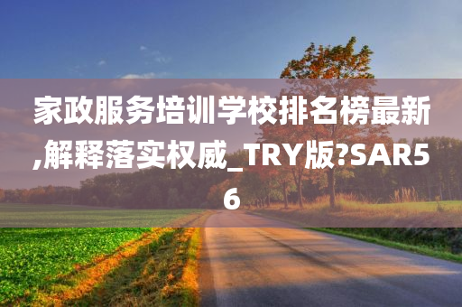 家政服务培训学校排名榜最新,解释落实权威_TRY版?SAR56