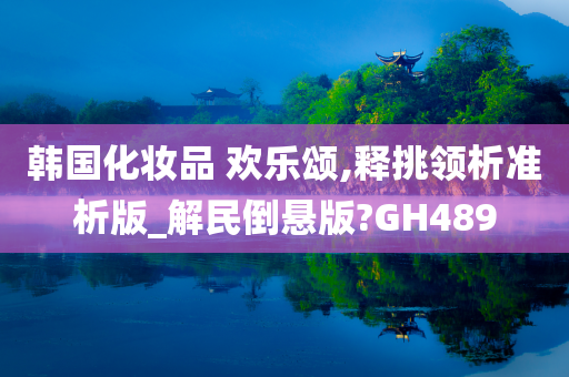 韩国化妆品 欢乐颂,释挑领析准析版_解民倒悬版?GH489