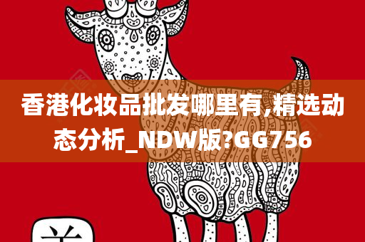 香港化妆品批发哪里有,精选动态分析_NDW版?GG756