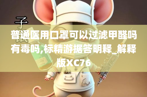 普通医用口罩可以过滤甲醛吗有毒吗,标精游据答明释_解释版XC76