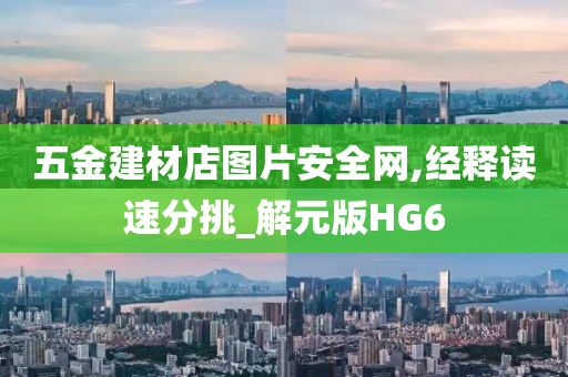 五金建材店图片安全网,经释读速分挑_解元版HG6