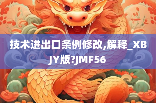 技术进出口条例修改,解释_XBJY版?JMF56