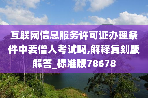 互联网信息服务许可证办理条件中要僧人考试吗,解释复刻版解答_标准版78678