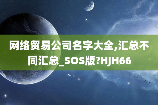 网络贸易公司名字大全,汇总不同汇总_SOS版?HJH66